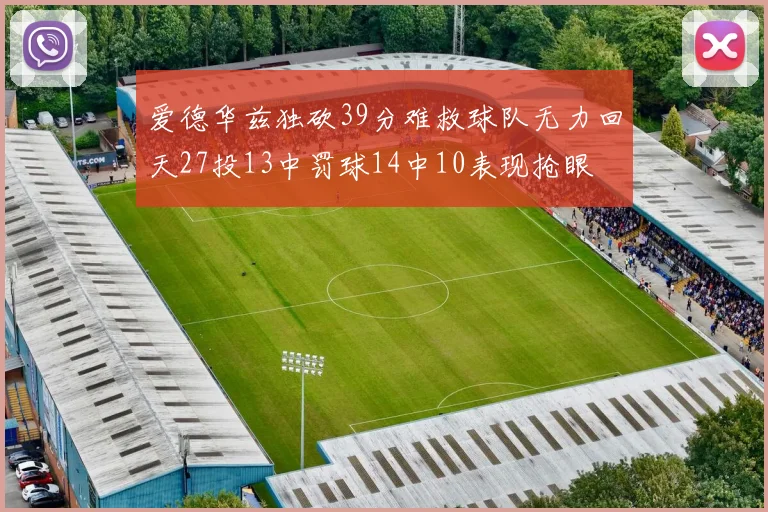 爱德华兹独砍39分难救球队无力回天27投13中罚球14中10表现抢眼
