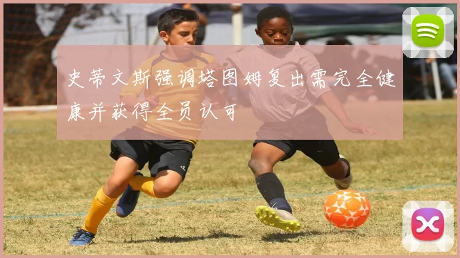 史蒂文斯强调塔图姆复出需完全健康并获得全员认可