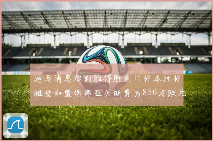 迪马消息称利雅得胜利门将本托将租借加盟热那亚买断费为850万欧元