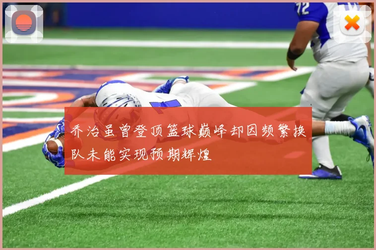 乔治虽曾登顶篮球巅峰却因频繁换队未能实现预期辉煌