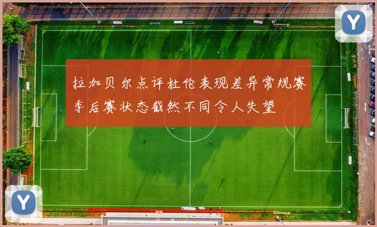 拉加贝尔点评杜伦表现差异常规赛季后赛状态截然不同令人失望